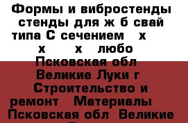 Формы и вибростенды стенды для ж/б свай типа С сечением 30х30, 35х35, 40х40 любо - Псковская обл., Великие Луки г. Строительство и ремонт » Материалы   . Псковская обл.,Великие Луки г.